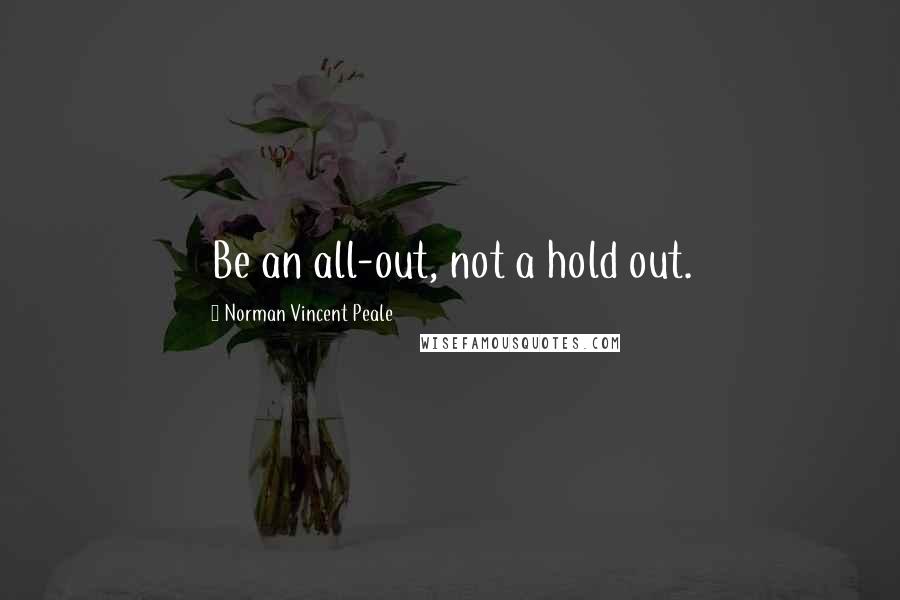 Norman Vincent Peale Quotes: Be an all-out, not a hold out.