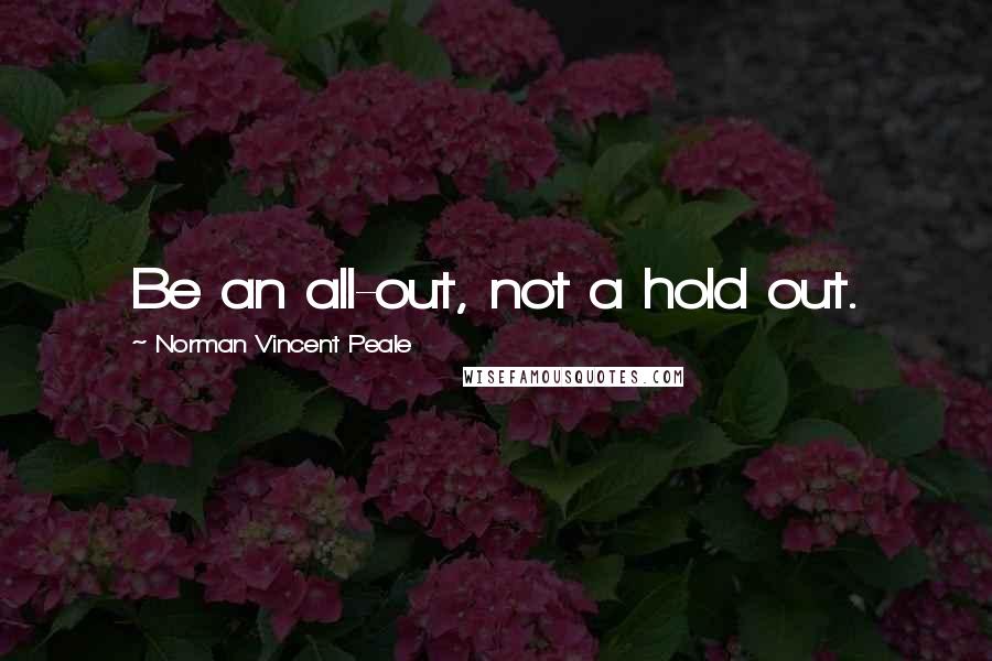 Norman Vincent Peale Quotes: Be an all-out, not a hold out.