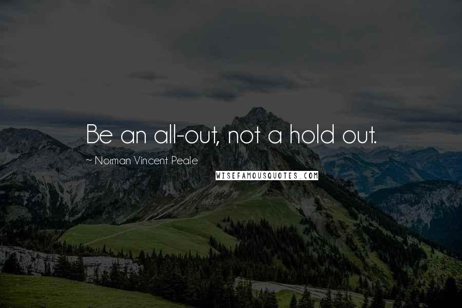 Norman Vincent Peale Quotes: Be an all-out, not a hold out.