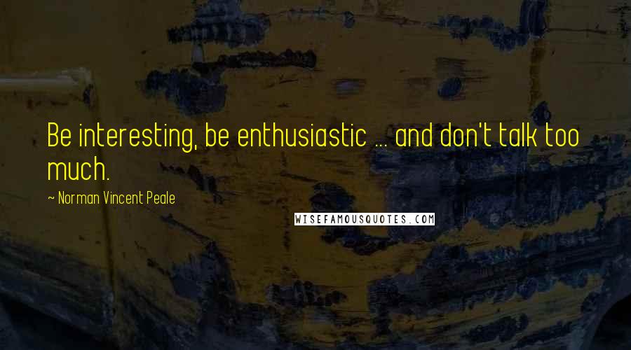 Norman Vincent Peale Quotes: Be interesting, be enthusiastic ... and don't talk too much.