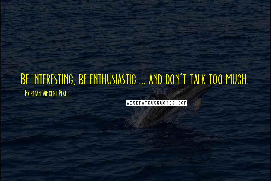 Norman Vincent Peale Quotes: Be interesting, be enthusiastic ... and don't talk too much.