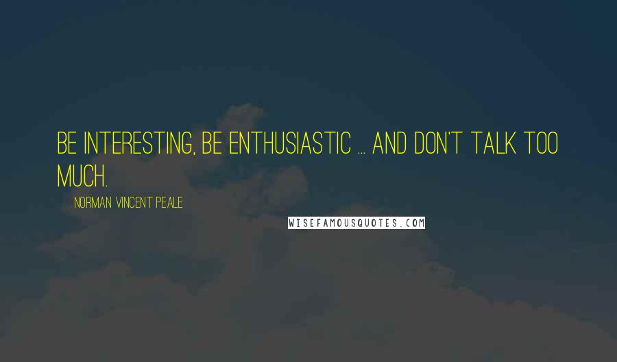 Norman Vincent Peale Quotes: Be interesting, be enthusiastic ... and don't talk too much.