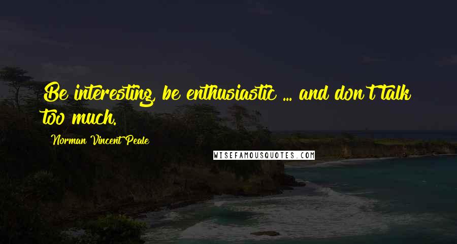 Norman Vincent Peale Quotes: Be interesting, be enthusiastic ... and don't talk too much.