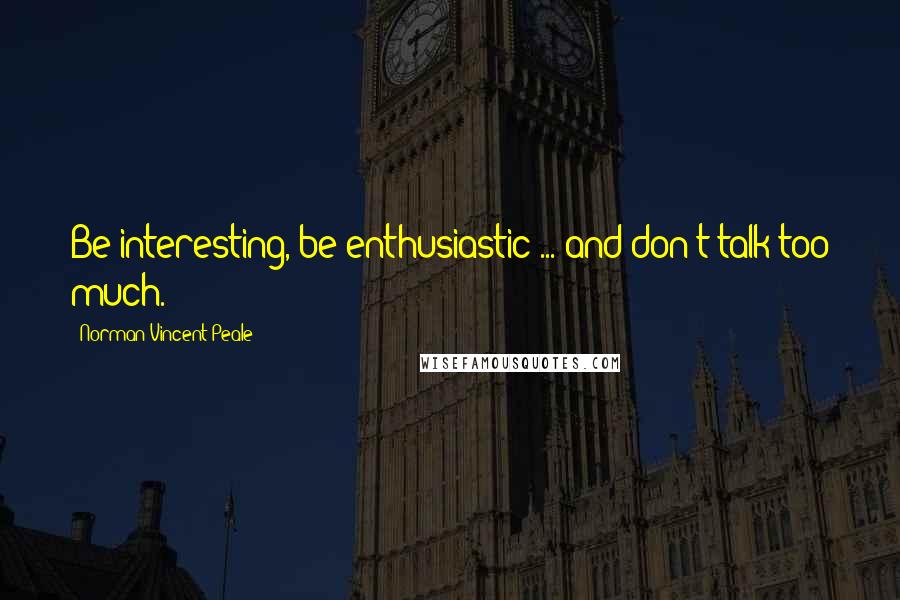 Norman Vincent Peale Quotes: Be interesting, be enthusiastic ... and don't talk too much.