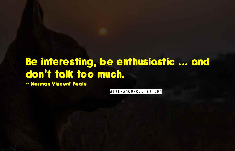 Norman Vincent Peale Quotes: Be interesting, be enthusiastic ... and don't talk too much.