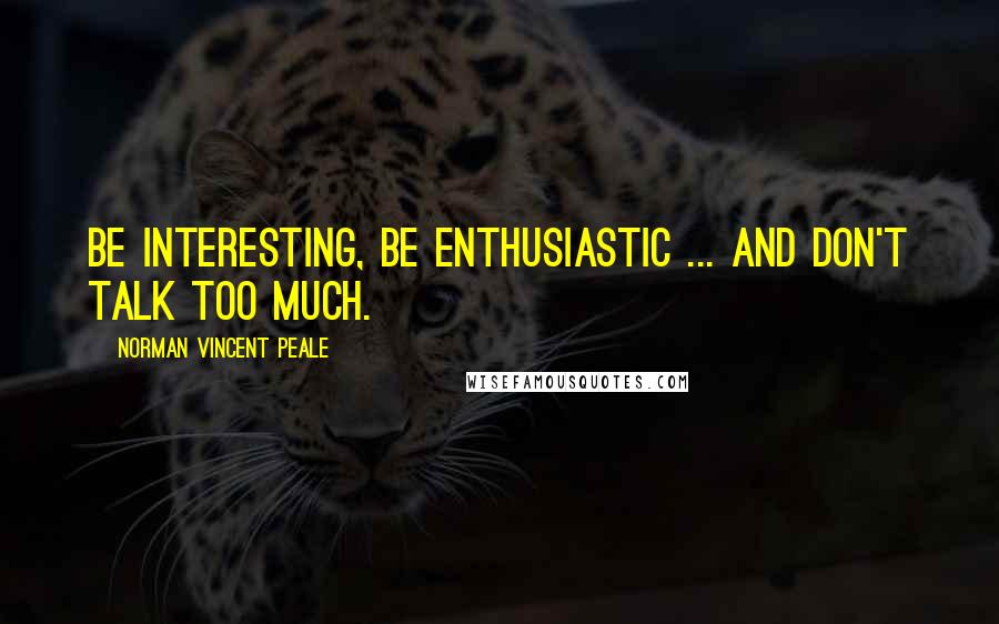 Norman Vincent Peale Quotes: Be interesting, be enthusiastic ... and don't talk too much.