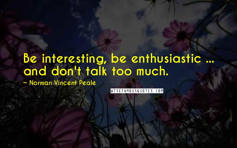 Norman Vincent Peale Quotes: Be interesting, be enthusiastic ... and don't talk too much.