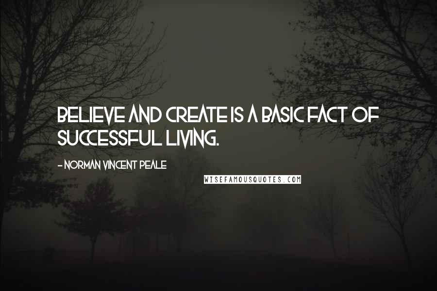 Norman Vincent Peale Quotes: Believe and create is a basic fact of successful living.