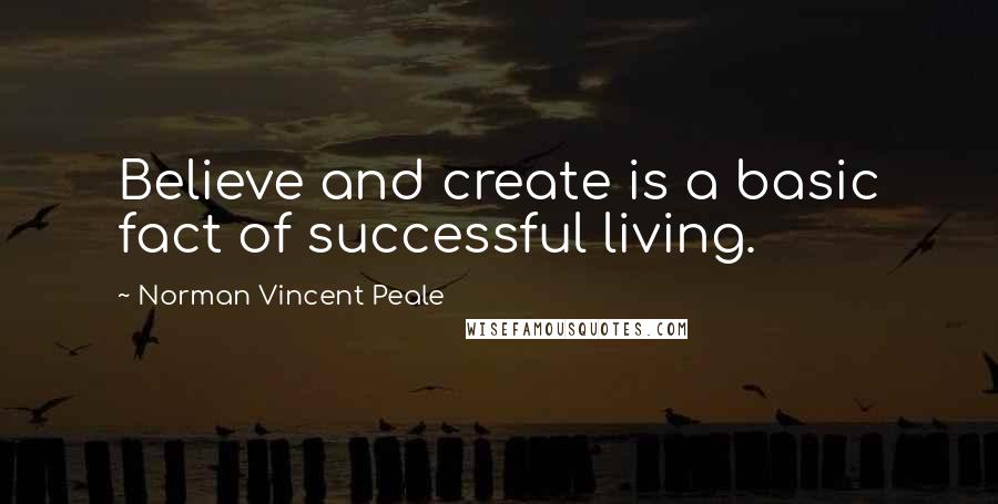 Norman Vincent Peale Quotes: Believe and create is a basic fact of successful living.