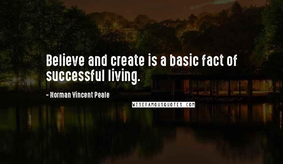 Norman Vincent Peale Quotes: Believe and create is a basic fact of successful living.