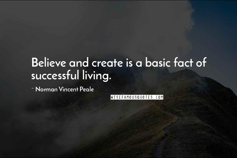 Norman Vincent Peale Quotes: Believe and create is a basic fact of successful living.