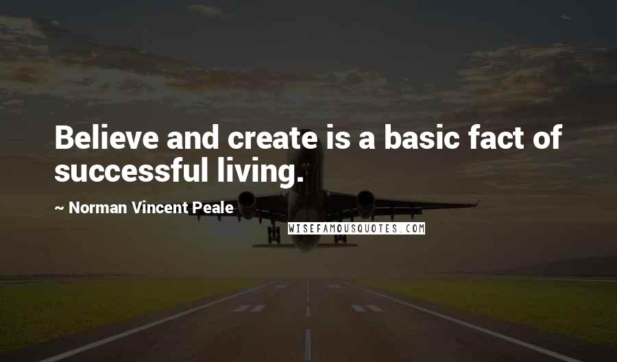 Norman Vincent Peale Quotes: Believe and create is a basic fact of successful living.