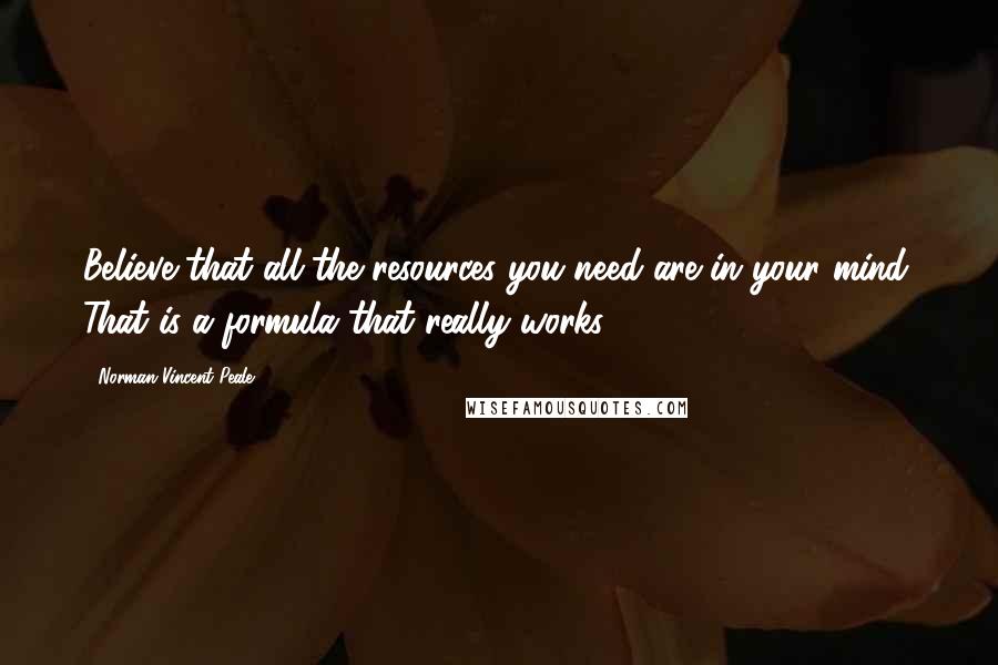 Norman Vincent Peale Quotes: Believe that all the resources you need are in your mind. That is a formula that really works.