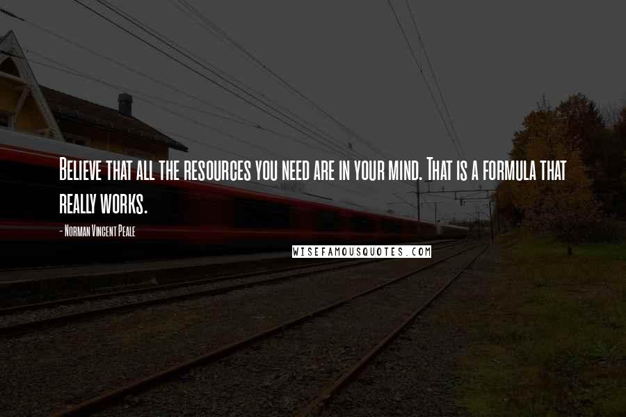 Norman Vincent Peale Quotes: Believe that all the resources you need are in your mind. That is a formula that really works.