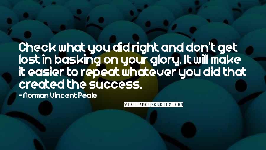 Norman Vincent Peale Quotes: Check what you did right and don't get lost in basking on your glory. It will make it easier to repeat whatever you did that created the success.