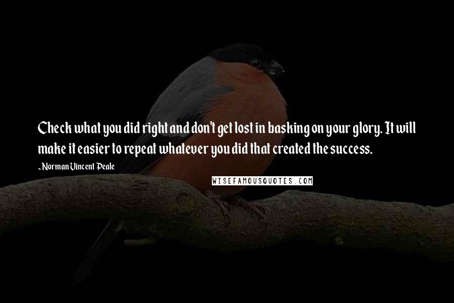 Norman Vincent Peale Quotes: Check what you did right and don't get lost in basking on your glory. It will make it easier to repeat whatever you did that created the success.