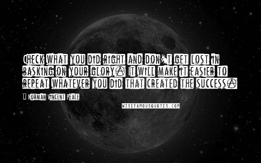 Norman Vincent Peale Quotes: Check what you did right and don't get lost in basking on your glory. It will make it easier to repeat whatever you did that created the success.