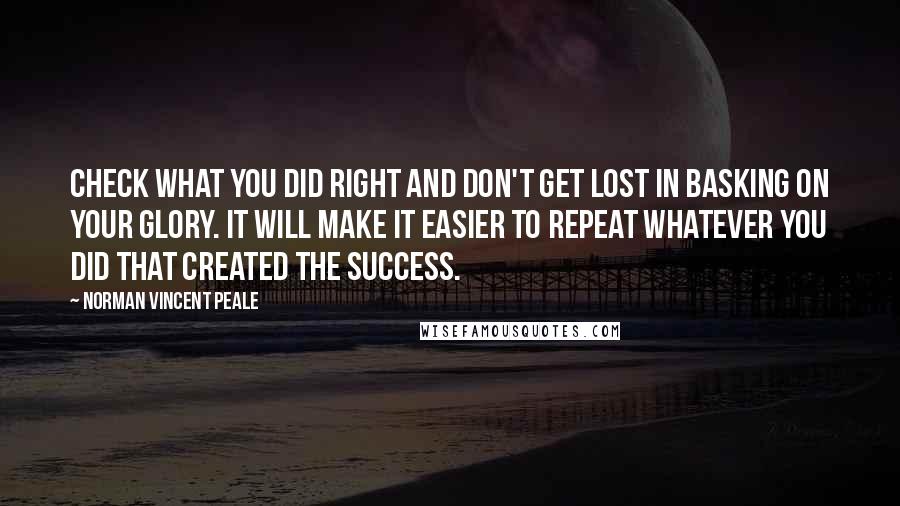 Norman Vincent Peale Quotes: Check what you did right and don't get lost in basking on your glory. It will make it easier to repeat whatever you did that created the success.