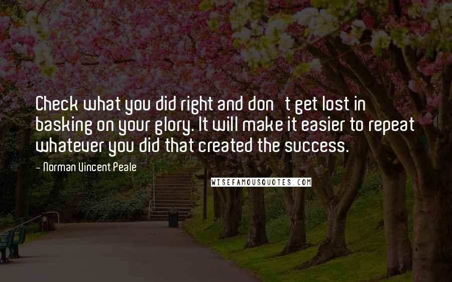 Norman Vincent Peale Quotes: Check what you did right and don't get lost in basking on your glory. It will make it easier to repeat whatever you did that created the success.