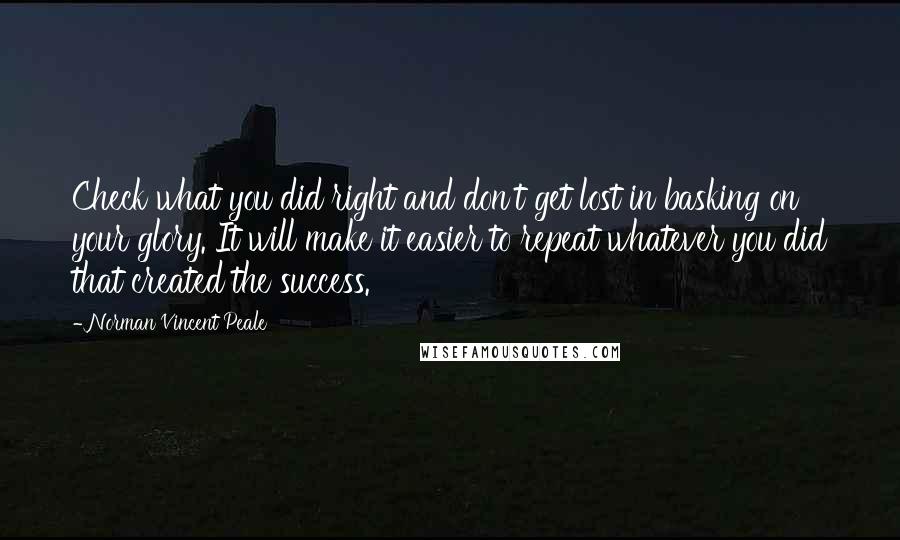 Norman Vincent Peale Quotes: Check what you did right and don't get lost in basking on your glory. It will make it easier to repeat whatever you did that created the success.