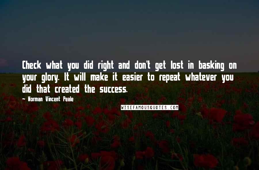 Norman Vincent Peale Quotes: Check what you did right and don't get lost in basking on your glory. It will make it easier to repeat whatever you did that created the success.