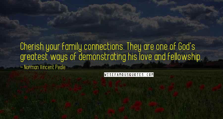 Norman Vincent Peale Quotes: Cherish your family connections. They are one of God's greatest ways of demonstrating his love and fellowship.