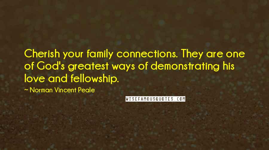 Norman Vincent Peale Quotes: Cherish your family connections. They are one of God's greatest ways of demonstrating his love and fellowship.