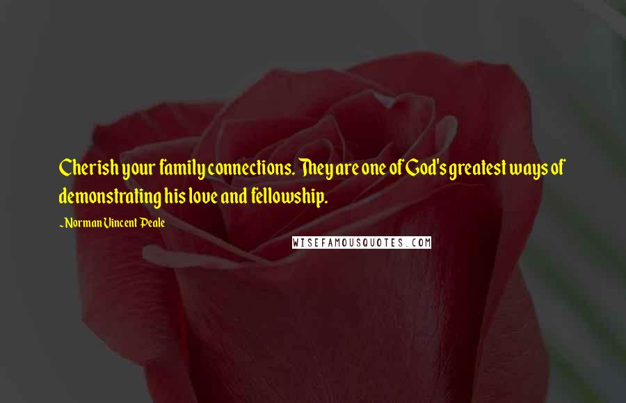 Norman Vincent Peale Quotes: Cherish your family connections. They are one of God's greatest ways of demonstrating his love and fellowship.