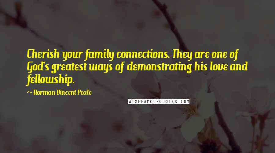 Norman Vincent Peale Quotes: Cherish your family connections. They are one of God's greatest ways of demonstrating his love and fellowship.