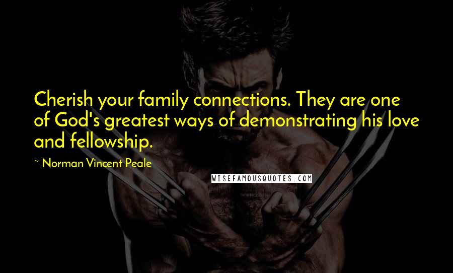 Norman Vincent Peale Quotes: Cherish your family connections. They are one of God's greatest ways of demonstrating his love and fellowship.