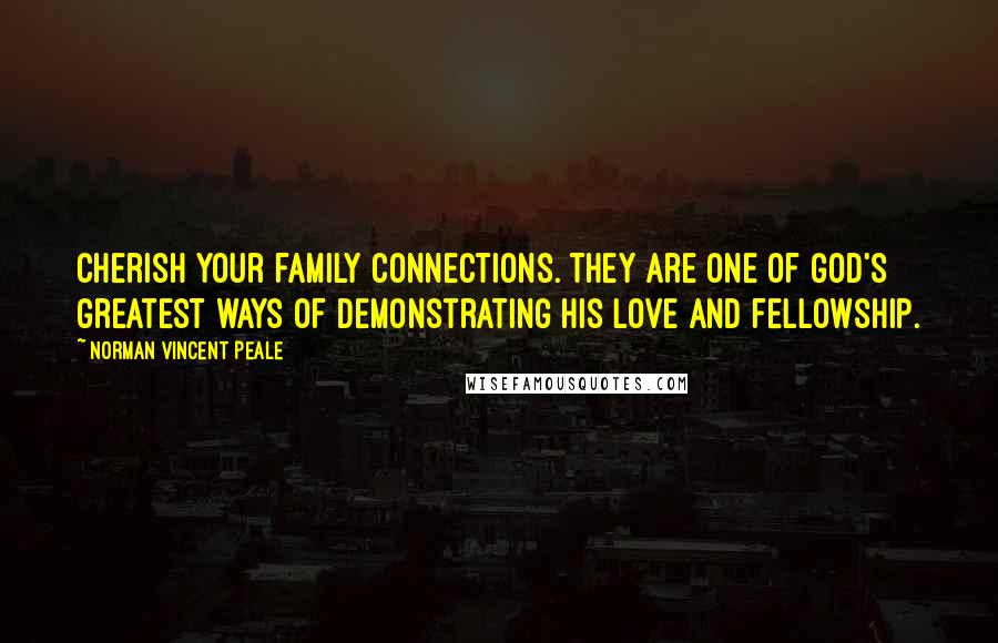 Norman Vincent Peale Quotes: Cherish your family connections. They are one of God's greatest ways of demonstrating his love and fellowship.