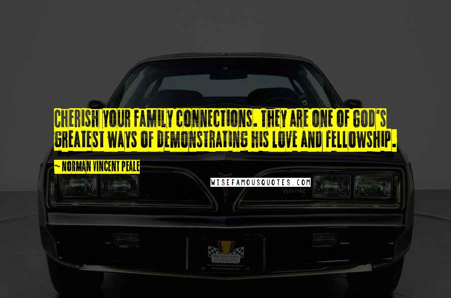 Norman Vincent Peale Quotes: Cherish your family connections. They are one of God's greatest ways of demonstrating his love and fellowship.