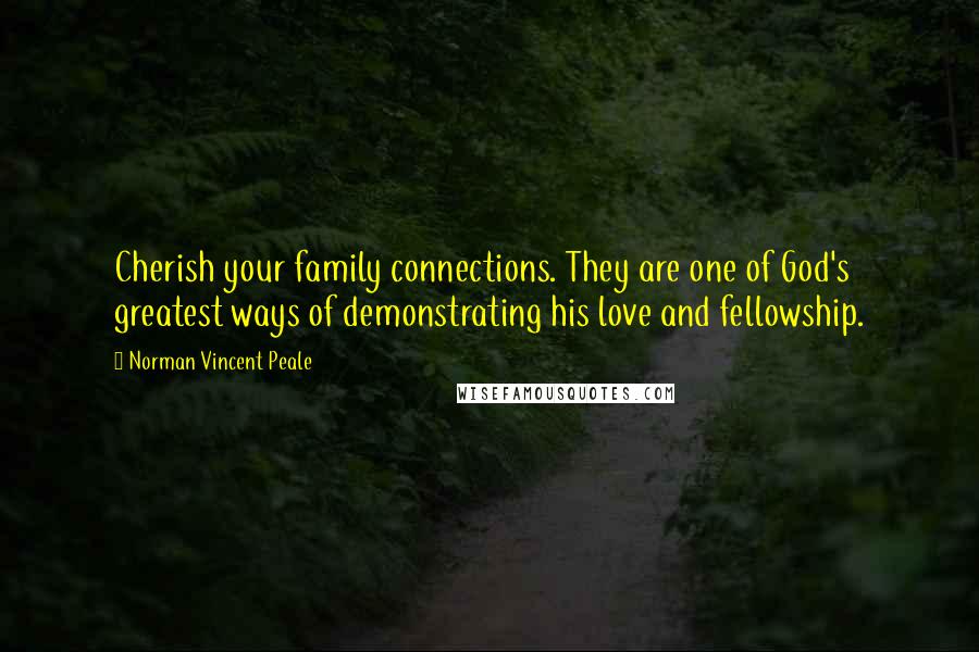 Norman Vincent Peale Quotes: Cherish your family connections. They are one of God's greatest ways of demonstrating his love and fellowship.