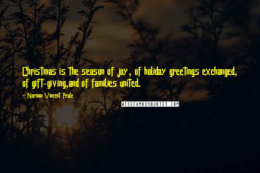 Norman Vincent Peale Quotes: Christmas is the season of joy, of holiday greetings exchanged, of gift-giving,and of families united.