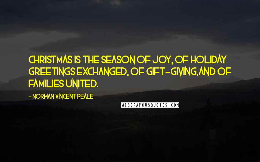 Norman Vincent Peale Quotes: Christmas is the season of joy, of holiday greetings exchanged, of gift-giving,and of families united.