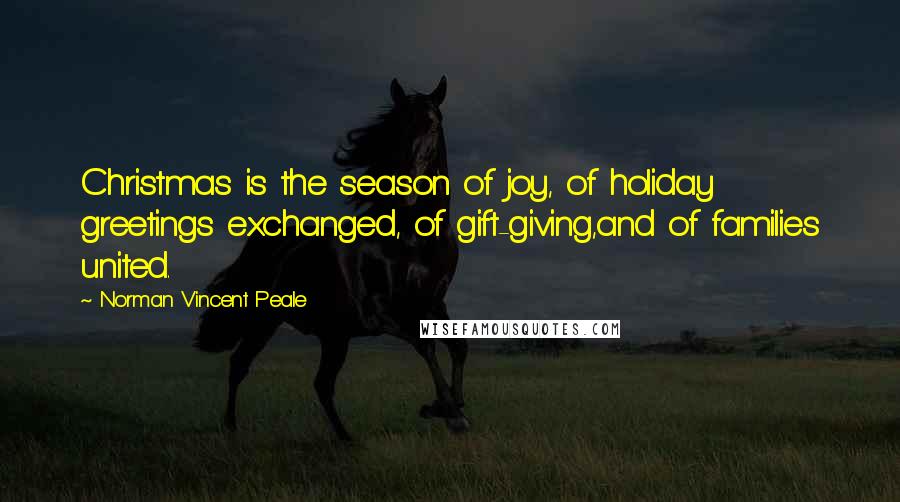 Norman Vincent Peale Quotes: Christmas is the season of joy, of holiday greetings exchanged, of gift-giving,and of families united.