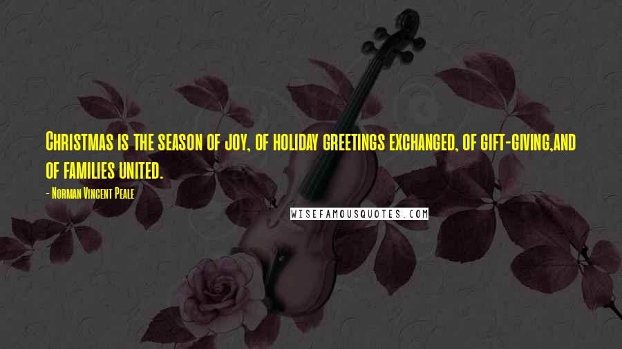 Norman Vincent Peale Quotes: Christmas is the season of joy, of holiday greetings exchanged, of gift-giving,and of families united.