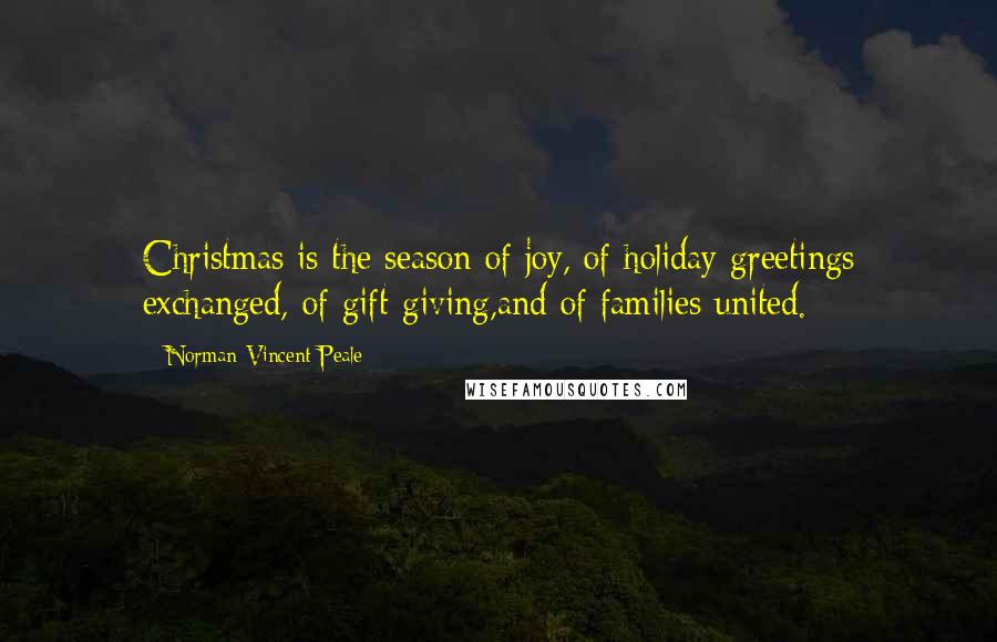 Norman Vincent Peale Quotes: Christmas is the season of joy, of holiday greetings exchanged, of gift-giving,and of families united.