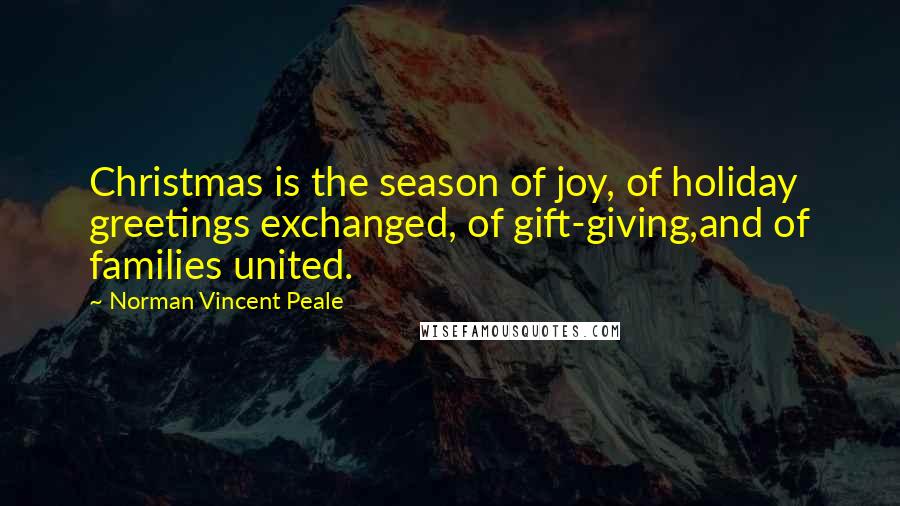 Norman Vincent Peale Quotes: Christmas is the season of joy, of holiday greetings exchanged, of gift-giving,and of families united.