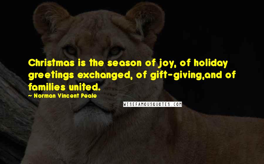 Norman Vincent Peale Quotes: Christmas is the season of joy, of holiday greetings exchanged, of gift-giving,and of families united.