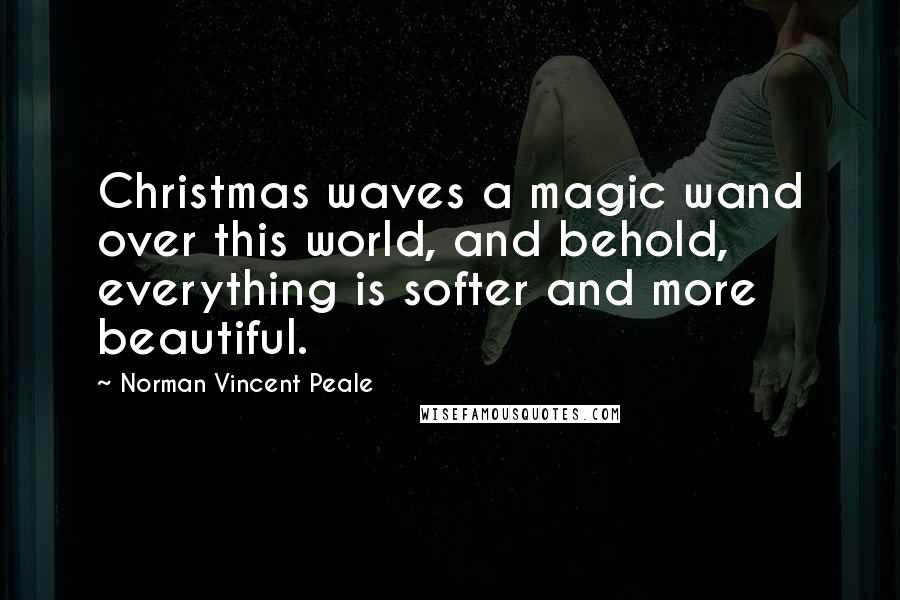 Norman Vincent Peale Quotes: Christmas waves a magic wand over this world, and behold, everything is softer and more beautiful.