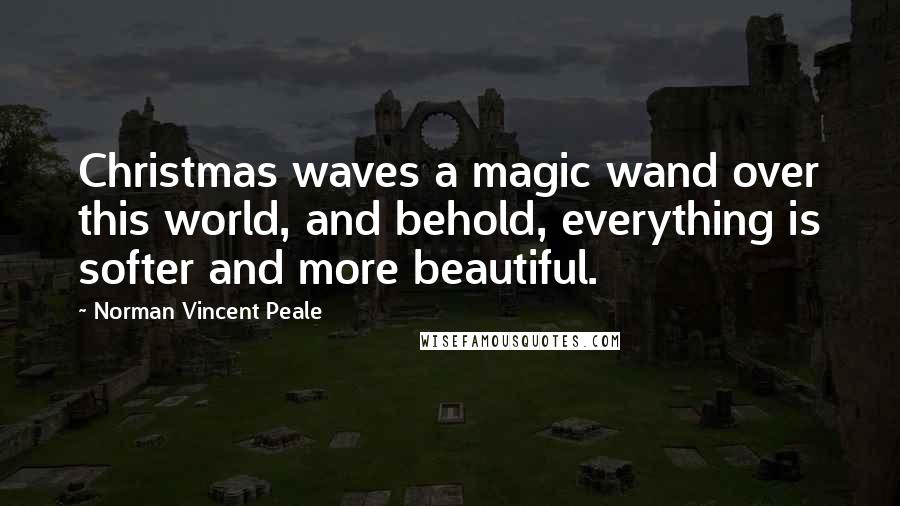 Norman Vincent Peale Quotes: Christmas waves a magic wand over this world, and behold, everything is softer and more beautiful.