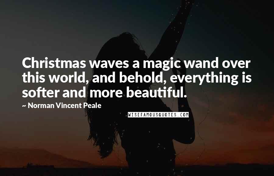 Norman Vincent Peale Quotes: Christmas waves a magic wand over this world, and behold, everything is softer and more beautiful.