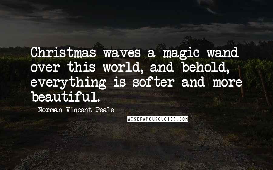 Norman Vincent Peale Quotes: Christmas waves a magic wand over this world, and behold, everything is softer and more beautiful.