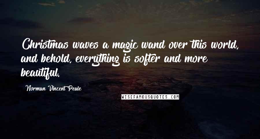 Norman Vincent Peale Quotes: Christmas waves a magic wand over this world, and behold, everything is softer and more beautiful.