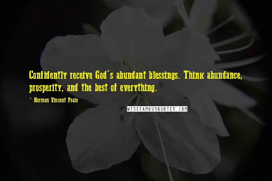 Norman Vincent Peale Quotes: Confidently receive God's abundant blessings. Think abundance, prosperity, and the best of everything.