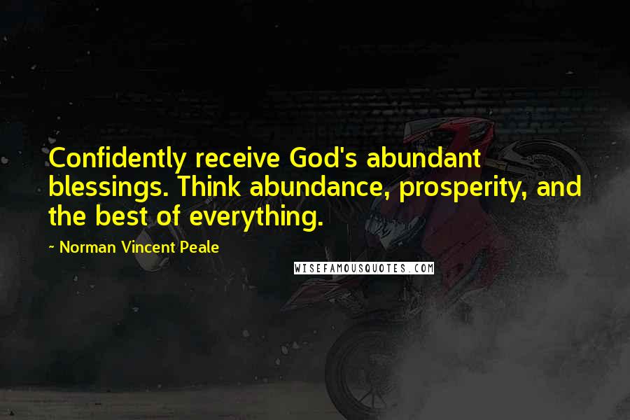 Norman Vincent Peale Quotes: Confidently receive God's abundant blessings. Think abundance, prosperity, and the best of everything.