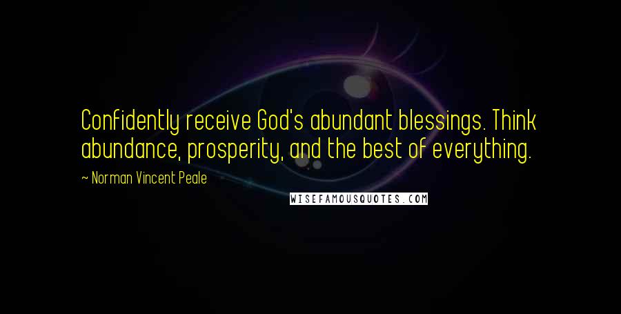 Norman Vincent Peale Quotes: Confidently receive God's abundant blessings. Think abundance, prosperity, and the best of everything.