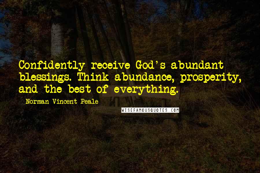 Norman Vincent Peale Quotes: Confidently receive God's abundant blessings. Think abundance, prosperity, and the best of everything.