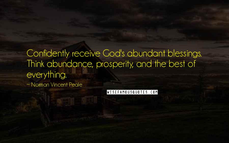 Norman Vincent Peale Quotes: Confidently receive God's abundant blessings. Think abundance, prosperity, and the best of everything.